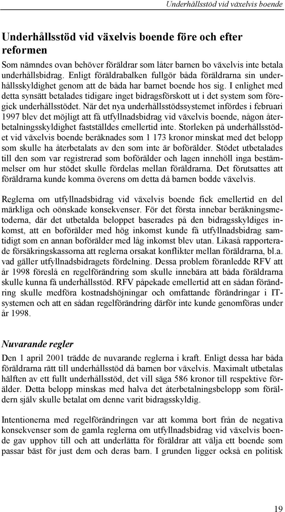 I enlighet med detta synsätt betalades tidigare inget bidragsförskott ut i det system som föregick underhållsstödet.