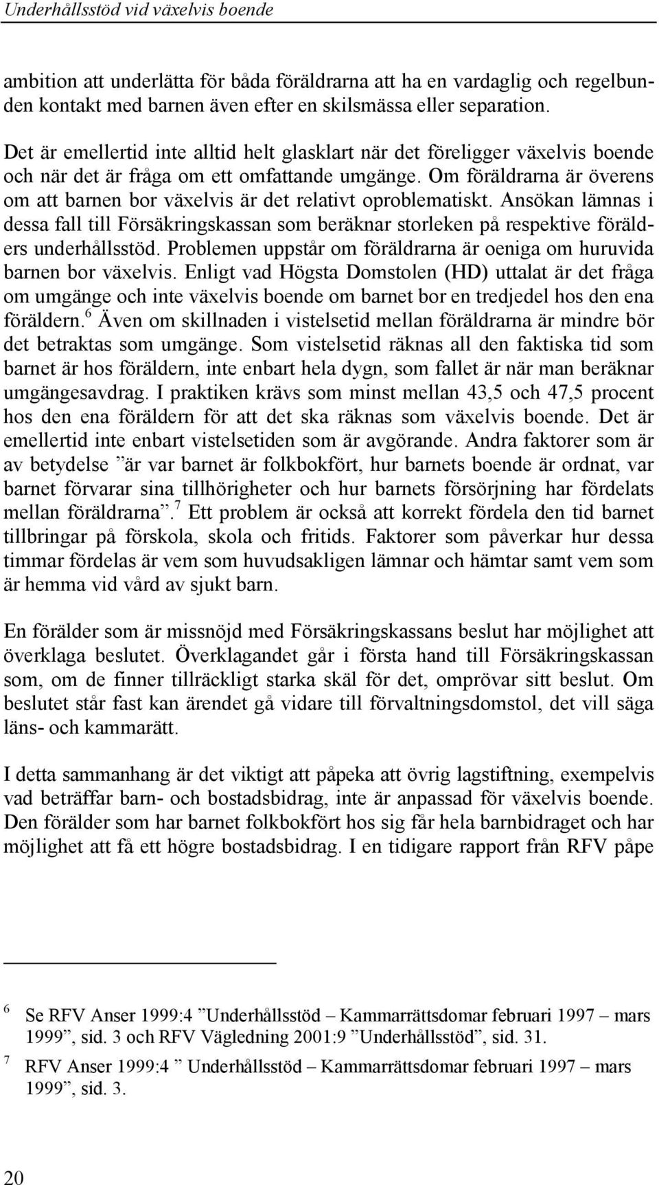 Om föräldrarna är överens om att barnen bor växelvis är det relativt oproblematiskt. Ansökan lämnas i dessa fall till Försäkringskassan som beräknar storleken på respektive förälders underhållsstöd.