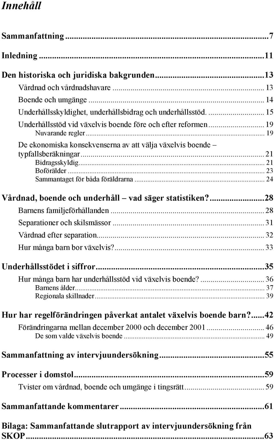 .. 19 De ekonomiska konsekvenserna av att välja växelvis boende typfallsberäkningar... 21 Bidragsskyldig... 21 Boförälder... 23 Sammantaget för båda föräldrarna.