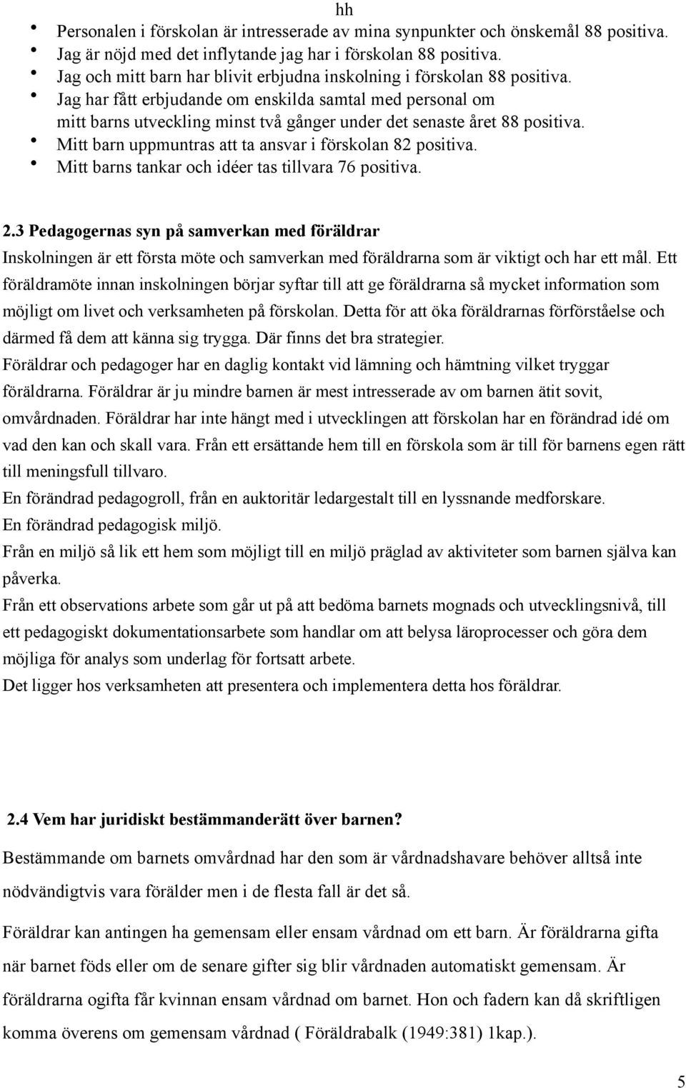 Jag har fått erbjudande om enskilda samtal med personal om mitt barns utveckling minst två gånger under det senaste året 88 positiva. Mitt barn uppmuntras att ta ansvar i förskolan 82 positiva.