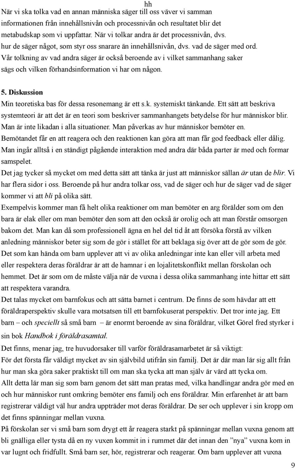 Vår tolkning av vad andra säger är också beroende av i vilket sammanhang saker sägs och vilken förhandsinformation vi har om någon. 5. Diskussion Min teoretiska bas för dessa resonemang är ett s.k. systemiskt tänkande.