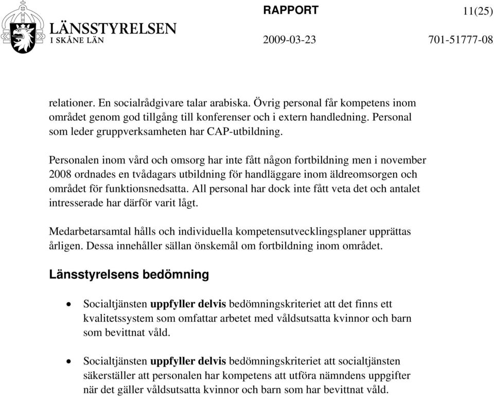 Personalen inom vård och omsorg har inte fått någon fortbildning men i november 2008 ordnades en tvådagars utbildning för handläggare inom äldreomsorgen och området för funktionsnedsatta.