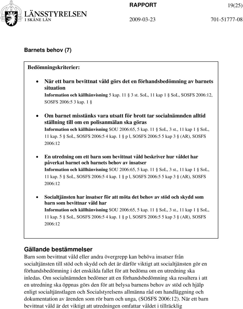 1 Om barnet misstänks vara utsatt för brott tar socialnämnden alltid ställning till om en polisanmälan ska göras Information och källhänvisning SOU 2006:65, 5 kap. 11 SoL, 3 st., 11 kap 1 SoL, 11 kap.