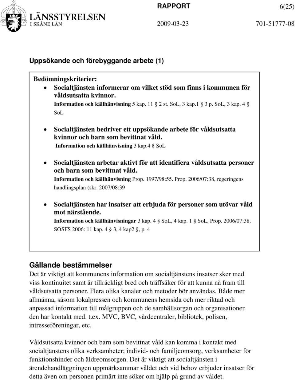 4 SoL Socialtjänsten arbetar aktivt för att identifiera våldsutsatta personer och barn som bevittnat våld. Information och källhänvisning Prop. 1997/98:55. Prop. 2006/07:38, regeringens handlingsplan (skr.