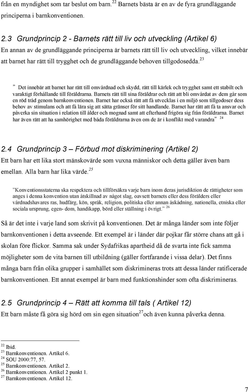 3 Grundprincip 2 - Barnets rätt till liv och utveckling (Artikel 6) En annan av de grundläggande principerna är barnets rätt till liv och utveckling, vilket innebär att barnet har rätt till trygghet