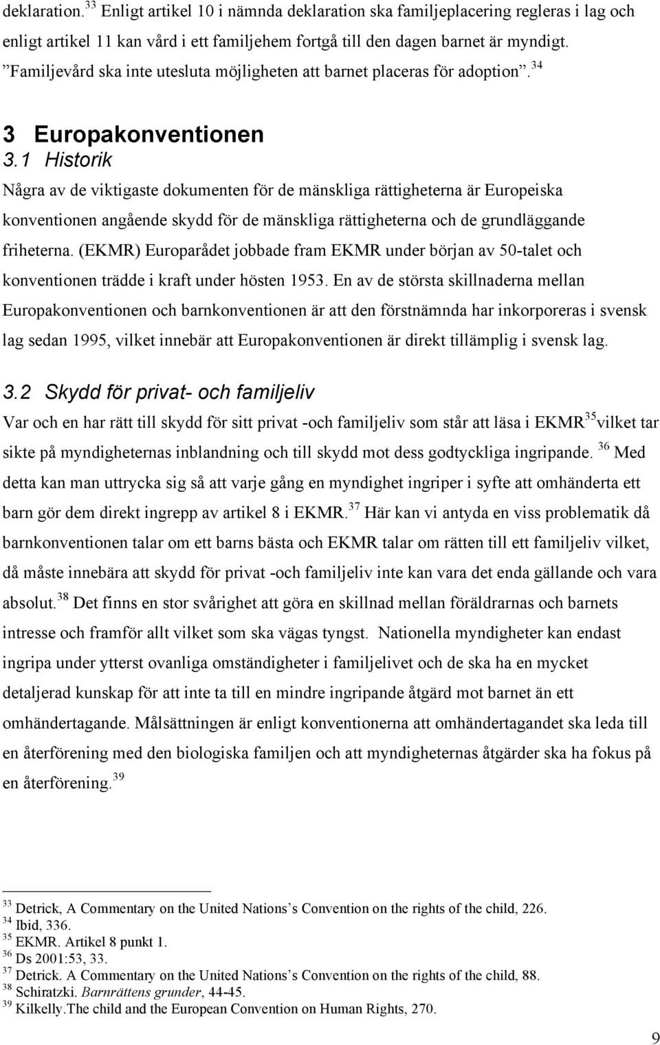 1 Historik Några av de viktigaste dokumenten för de mänskliga rättigheterna är Europeiska konventionen angående skydd för de mänskliga rättigheterna och de grundläggande friheterna.