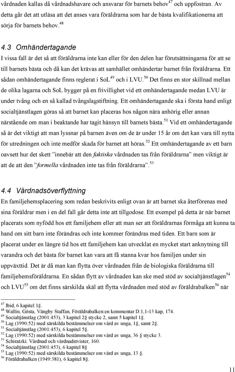 3 Omhändertagande I vissa fall är det så att föräldrarna inte kan eller för den delen har förutsättningarna för att se till barnets bästa och då kan det krävas att samhället omhändertar barnet från