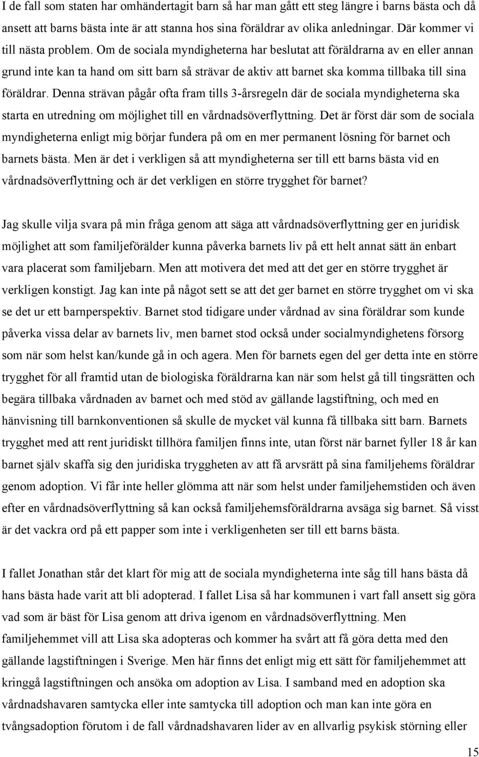 Om de sociala myndigheterna har beslutat att föräldrarna av en eller annan grund inte kan ta hand om sitt barn så strävar de aktiv att barnet ska komma tillbaka till sina föräldrar.