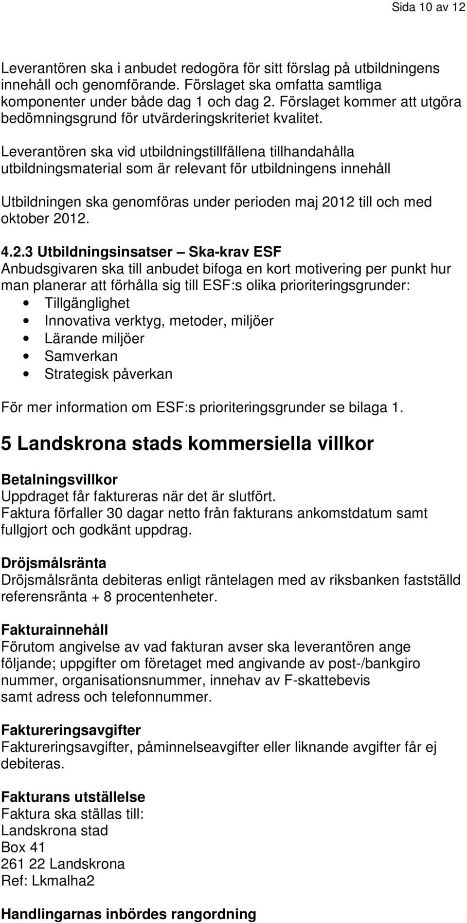 Leverantören ska vid utbildningstillfällena tillhandahålla utbildningsmaterial som är relevant för utbildningens innehåll Utbildningen ska genomföras under perioden maj 2012 till och med oktober 2012.