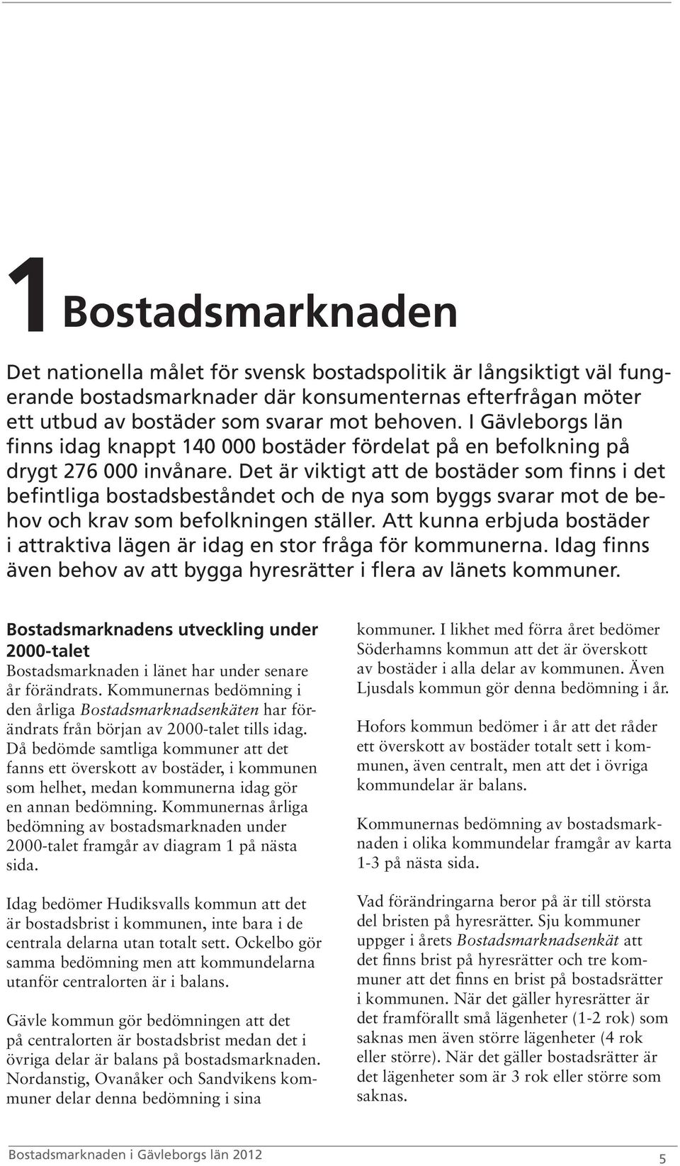 Det är viktigt att de bostäder som finns i det befintliga bostadsbeståndet och de nya som byggs svarar mot de behov och krav som befolkningen ställer.