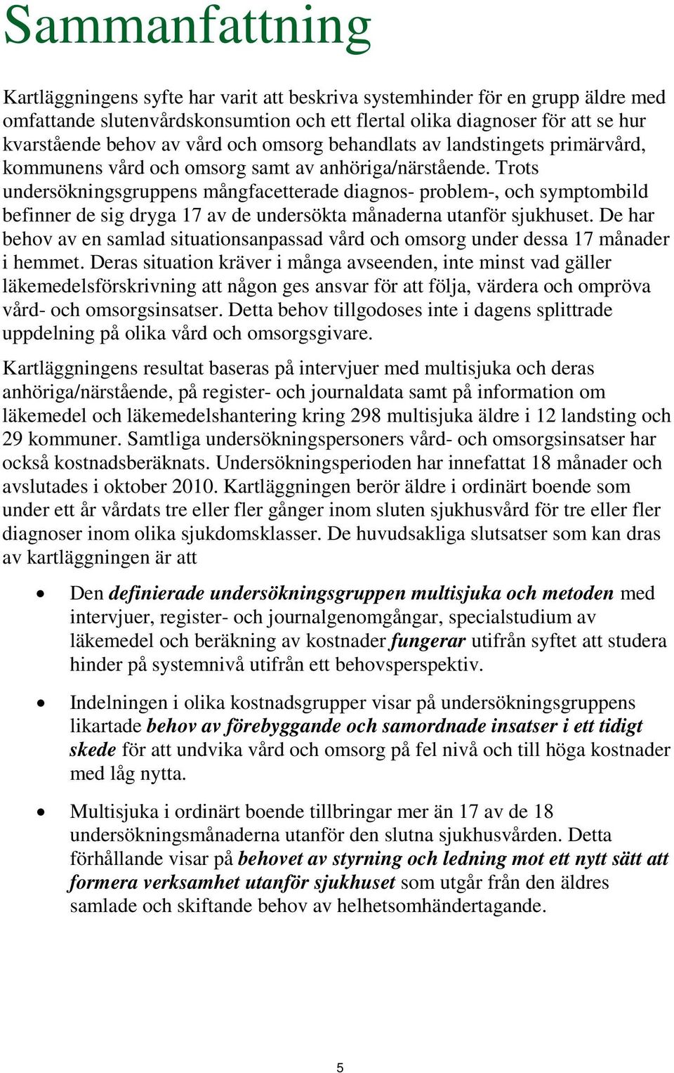 Trots undersökningsgruppens mångfacetterade diagnos- problem-, och symptombild befinner de sig dryga 17 av de undersökta månaderna utanför sjukhuset.