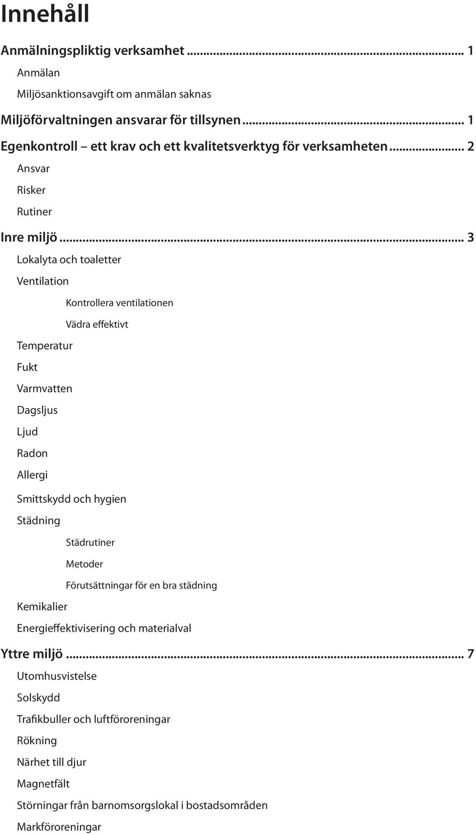 .. 3 Lokalyta och toaletter Ventilation Kontrollera ventilationen Vädra effektivt Temperatur Fukt Varmvatten Dagsljus Ljud Radon Allergi Smittskydd och hygien Städning