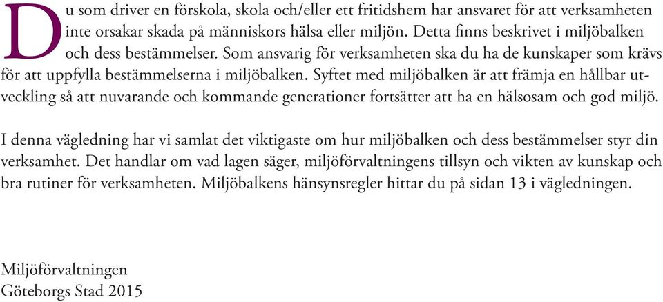 Syftet med miljöbalken är att främja en hållbar utveckling så att nuvarande och kommande generationer fortsätter att ha en hälsosam och god miljö.