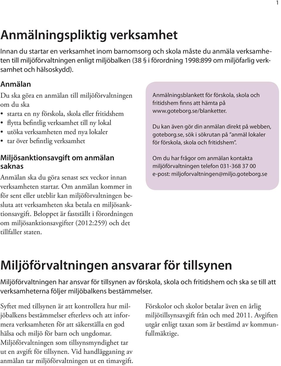 Anmälan Du ska göra en anmälan till miljöförvaltningen om du ska starta en ny förskola, skola eller fritidshem flytta befintlig verksamhet till ny lokal utöka verksamheten med nya lokaler tar över