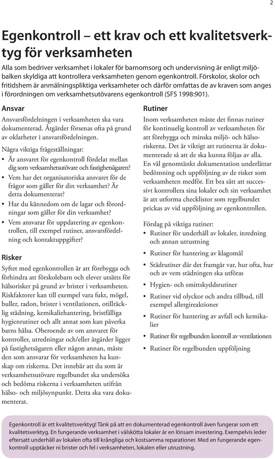 Ansvar Ansvarsfördelningen i verksamheten ska vara dokumenterad. Åtgärder försenas ofta på grund av oklarheter i ansvarsfördelningen.