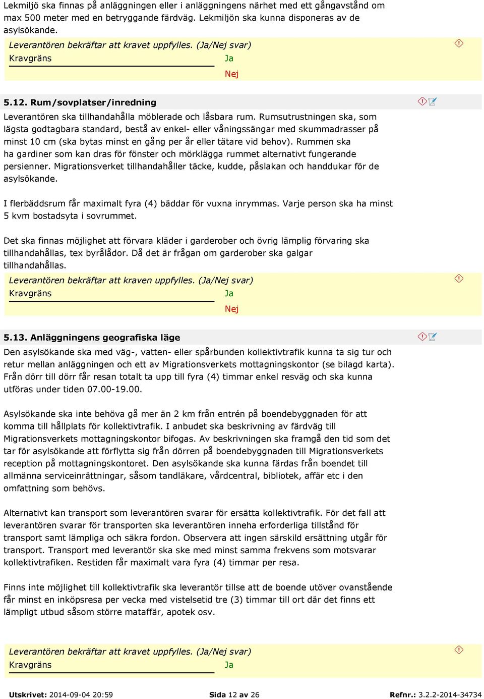 Rumsutrustningen ska, som lägsta godtagbara standard, bestå av enkel- eller våningssängar med skummadrasser på minst 10 cm (ska bytas minst en gång per år eller tätare vid behov).