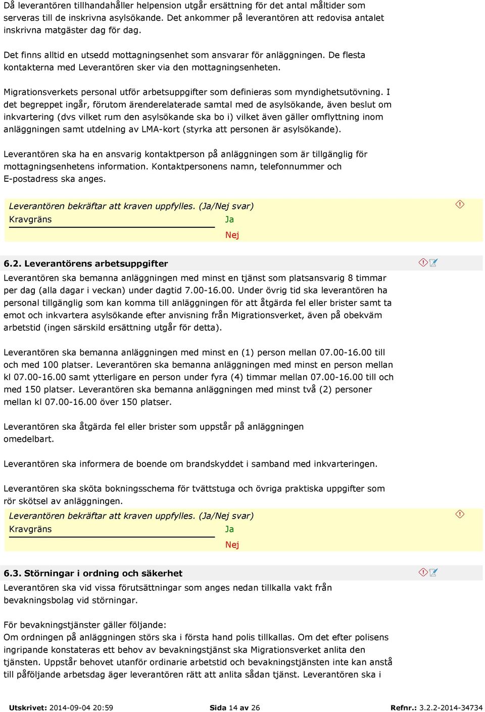 De flesta kontakterna med Leverantören sker via den mottagningsenheten. Migrationsverkets personal utför arbetsuppgifter som definieras som myndighetsutövning.