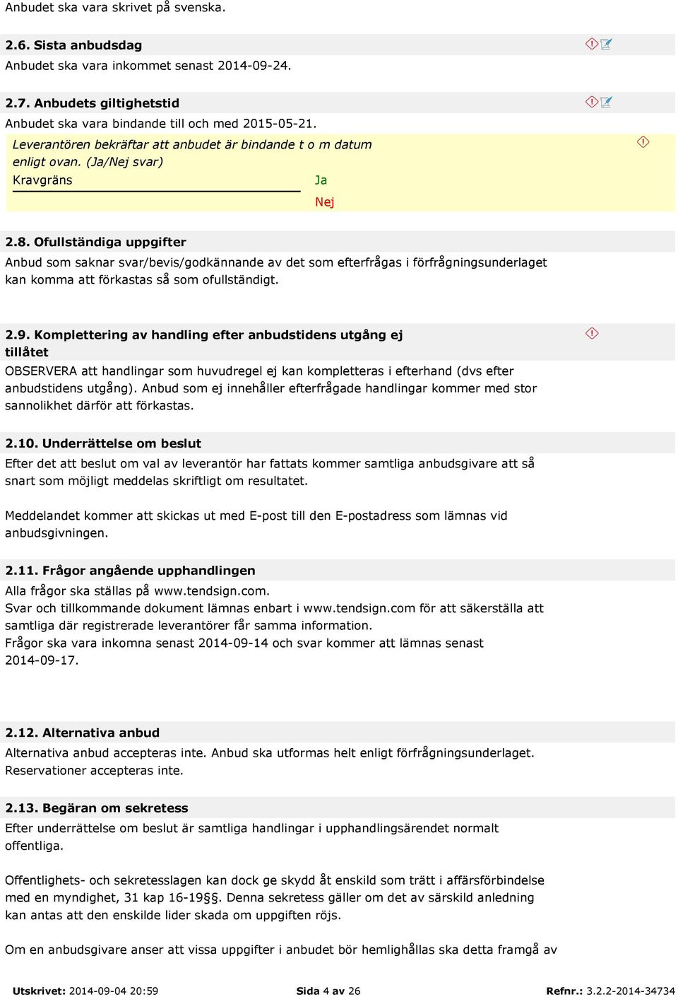 Ofullständiga uppgifter Anbud som saknar svar/bevis/godkännande av det som efterfrågas i förfrågningsunderlaget kan komma att förkastas så som ofullständigt. 2.9.