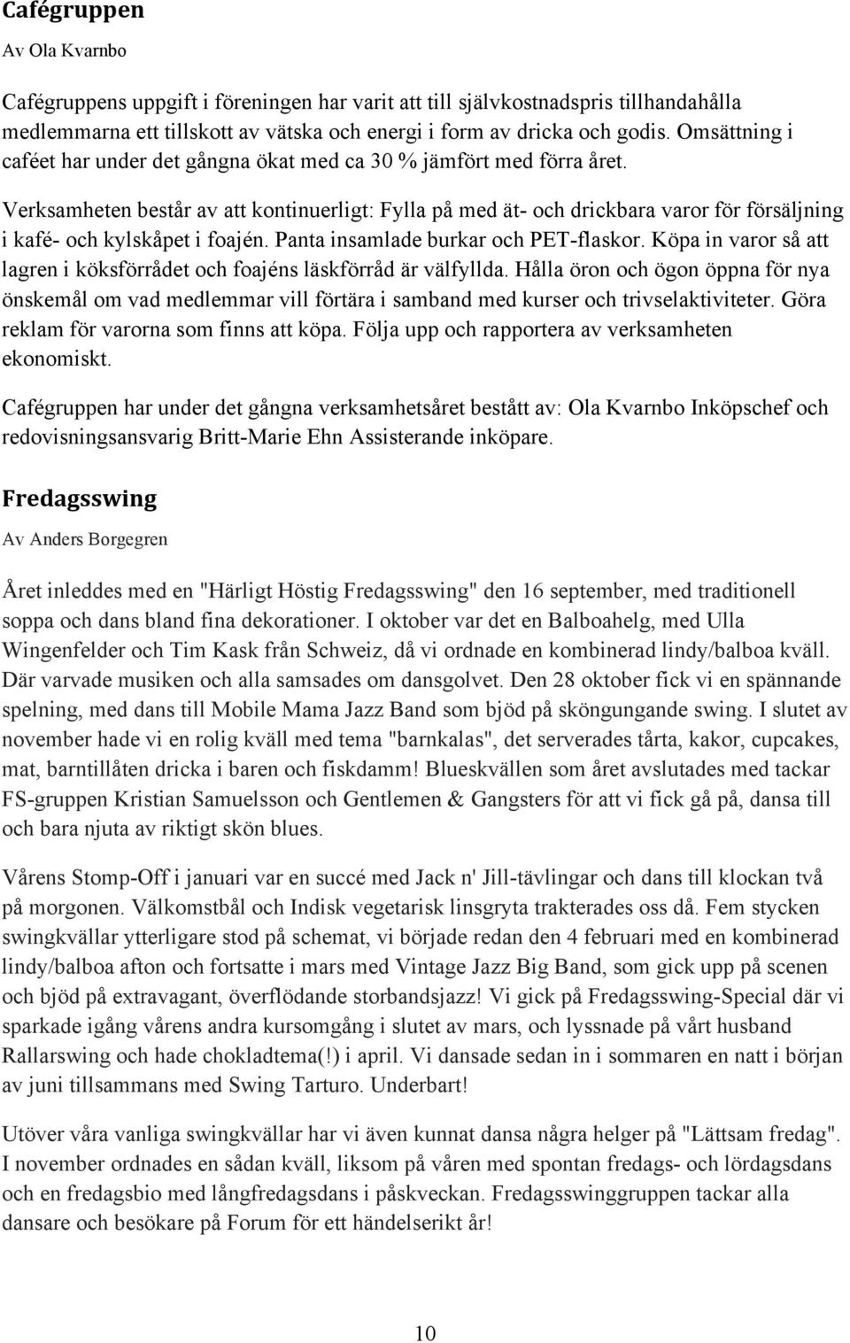 Verksamheten består av att kontinuerligt: Fylla på med ät- och drickbara varor för försäljning i kafé- och kylskåpet i foajén. Panta insamlade burkar och PET-flaskor.