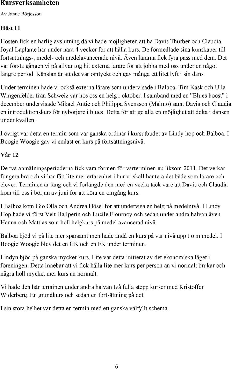 Det var första gången vi på allvar tog hit externa lärare för att jobba med oss under en något längre period. Känslan är att det var omtyckt och gav många ett litet lyft i sin dans.