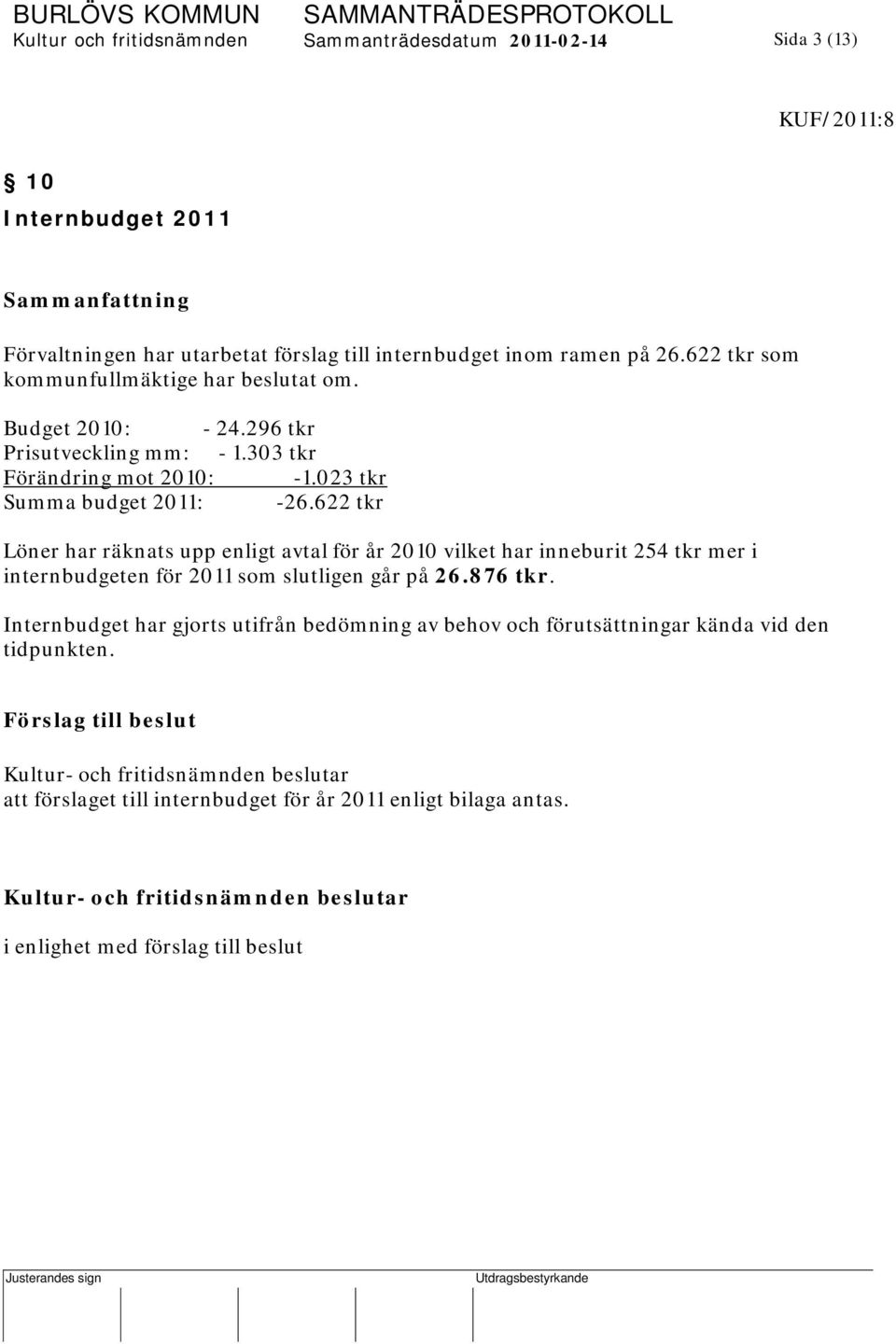 622 tkr Löner har räknats upp enligt avtal för år 2010 vilket har inneburit 254 tkr mer i internbudgeten för 2011 som slutligen går på 26.876 tkr.