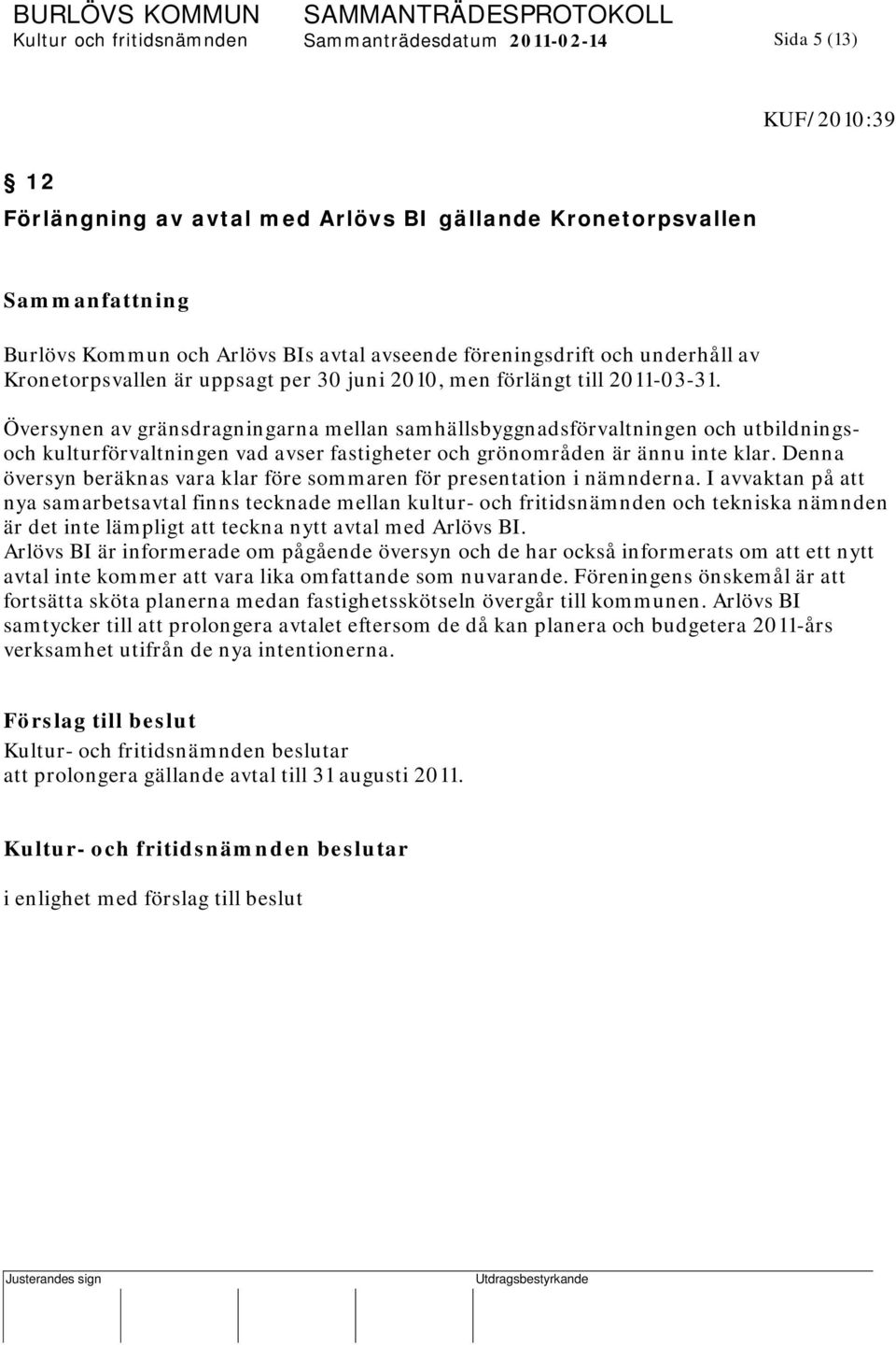 Översynen av gränsdragningarna mellan samhällsbyggnadsförvaltningen och utbildningsoch kulturförvaltningen vad avser fastigheter och grönområden är ännu inte klar.