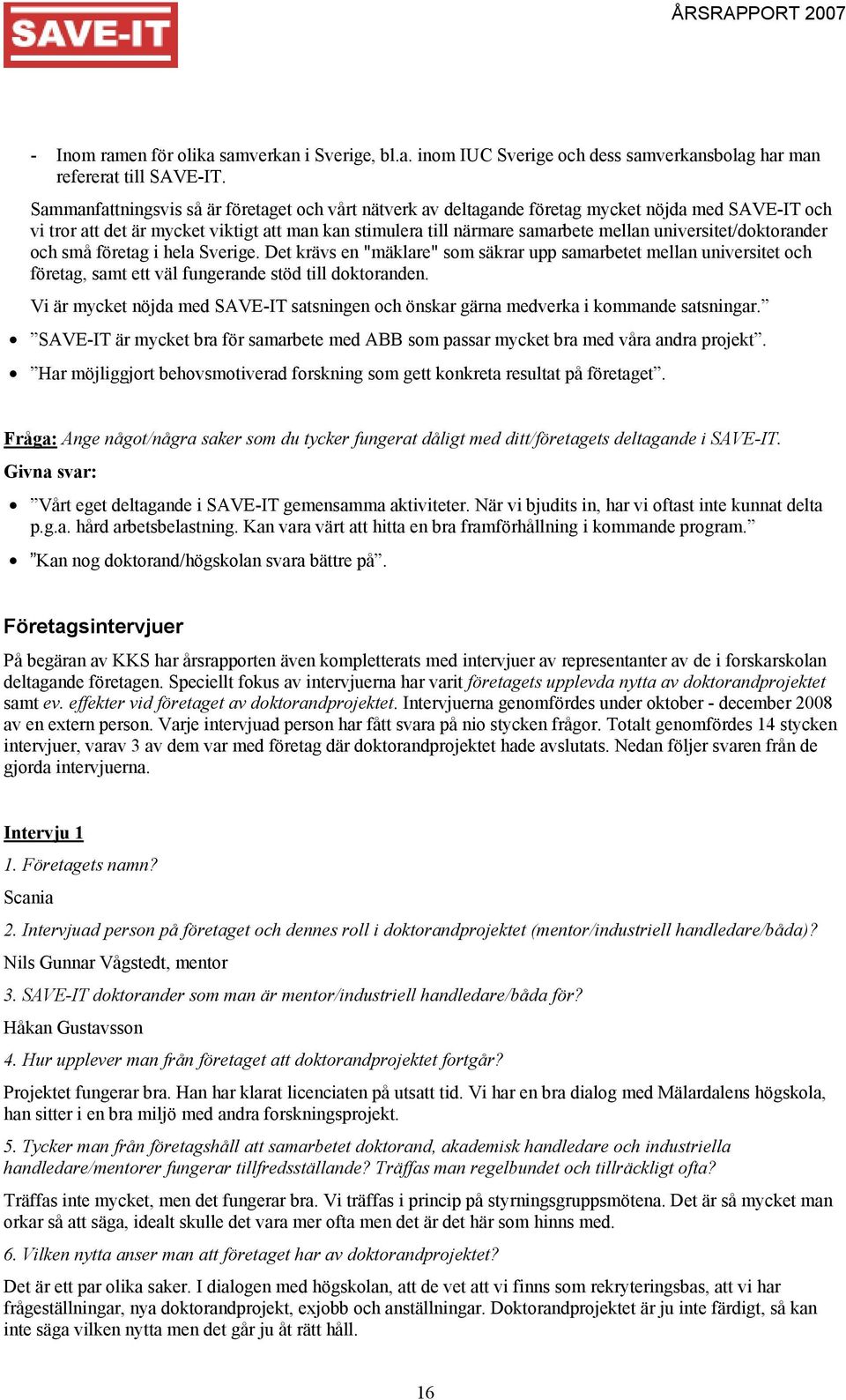 universitet/doktorander och små företag i hela Sverige. Det krävs en "mäklare" som säkrar upp samarbetet mellan universitet och företag, samt ett väl fungerande stöd till doktoranden.