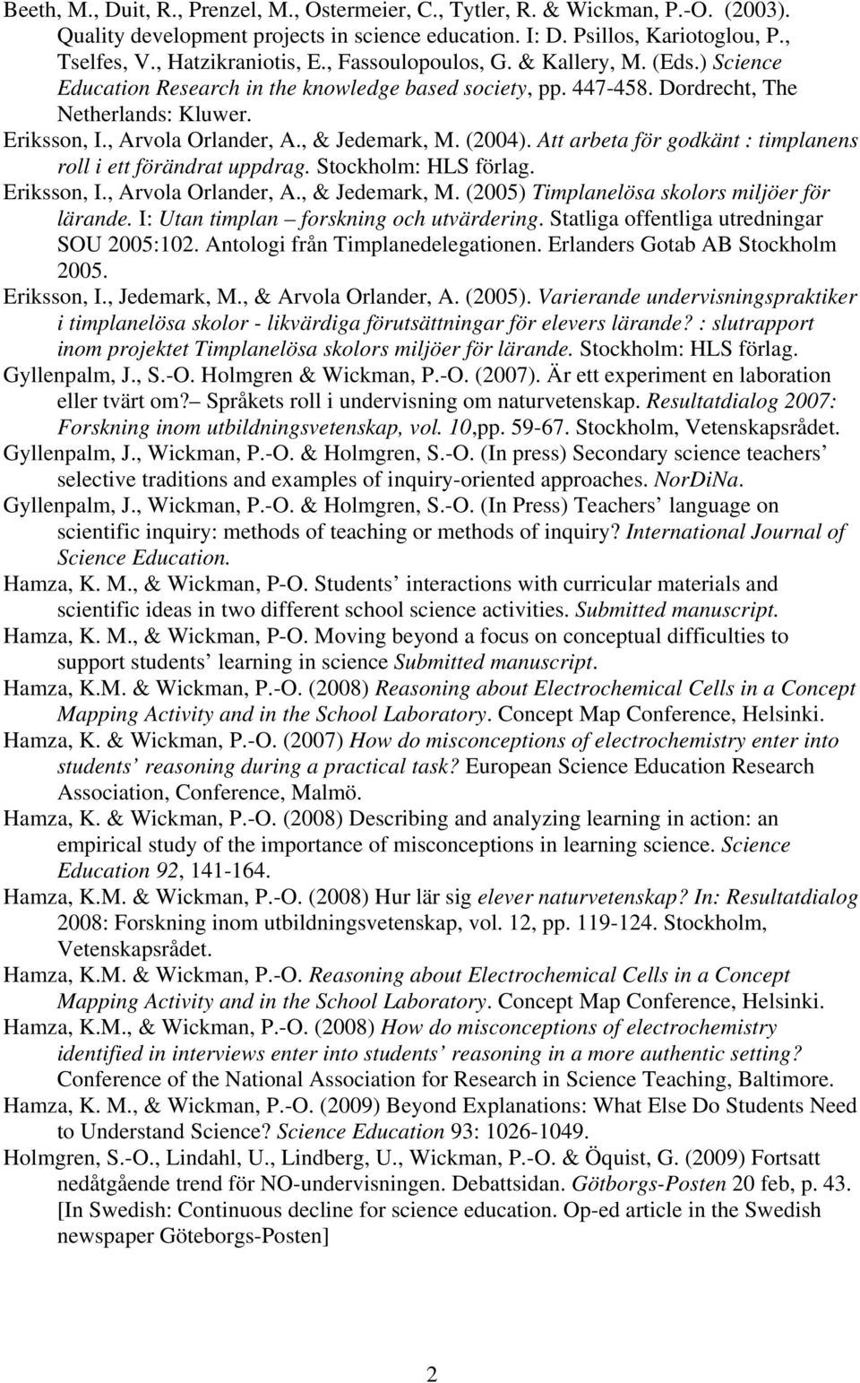 (2004). Att arbeta för godkänt : timplanens roll i ett förändrat uppdrag. Stockholm: HLS förlag. Eriksson, I., Arvola Orlander, A., & Jedemark, M. (2005) Timplanelösa skolors miljöer för lärande.