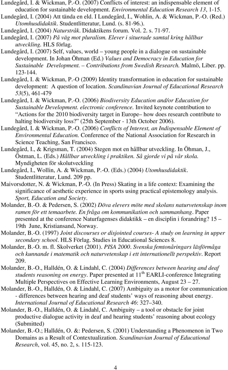 71-97. Lundegård, I. (2007) På väg mot pluralism. Elever i situerade samtal kring hållbar utveckling. HLS förlag. Lundegård, I. (2007) Self, values, world young people in a dialogue on sustainable development.