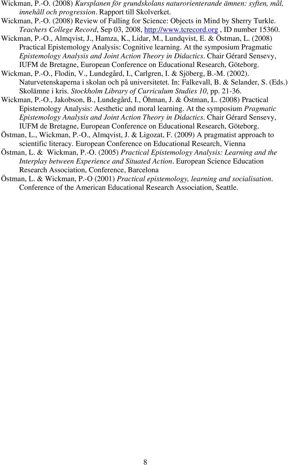 (2008) Practical Epistemology Analysis: Cognitive learning. At the symposium Pragmatic Epistemology Analysis and Joint Action Theory in Didactics.