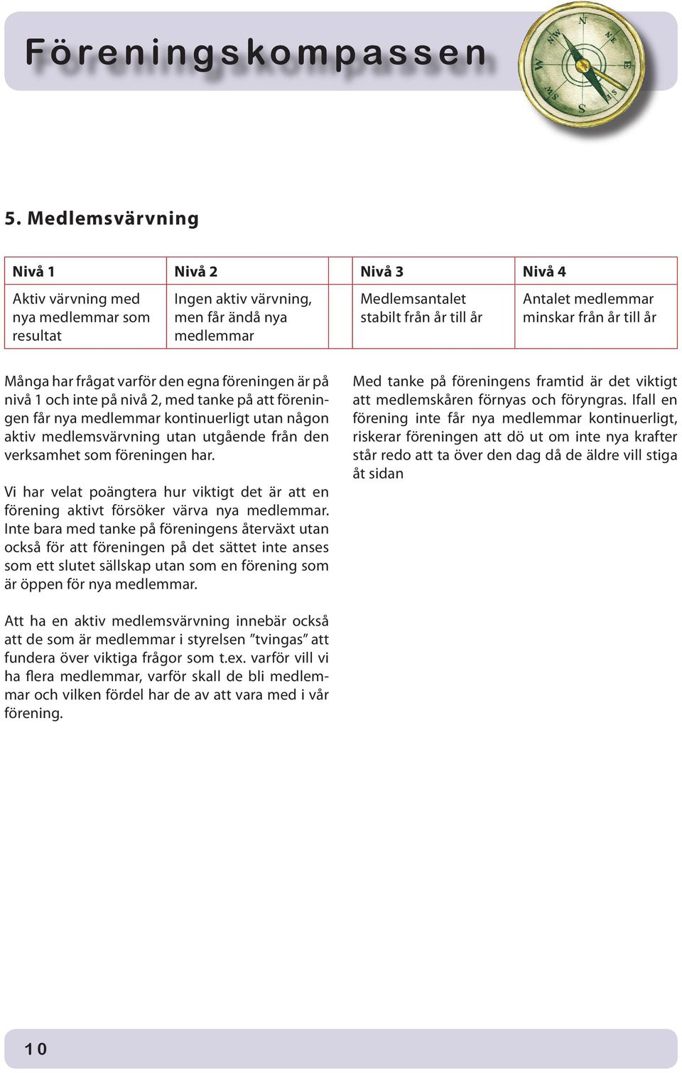 verksamhet som föreningen har. Vi har velat poängtera hur viktigt det är att en förening aktivt försöker värva nya medlemmar.