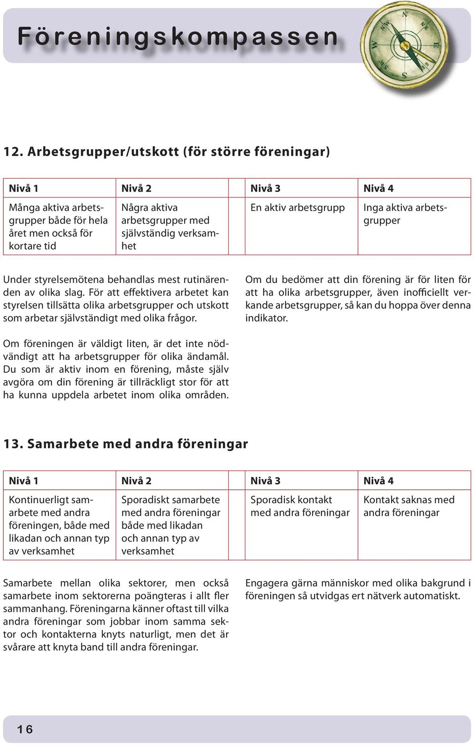 För att effektivera arbetet kan styrelsen tillsätta olika arbetsgrupper och utskott som arbetar självständigt med olika frågor.