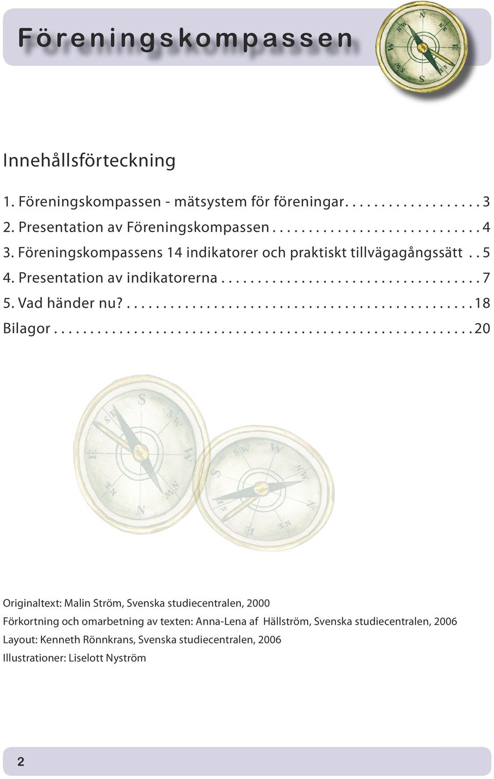 ......................................................... 20 Originaltext: Malin Ström, Svenska studiecentralen, 2000 Förkortning och omarbetning av texten: Anna-Lena af