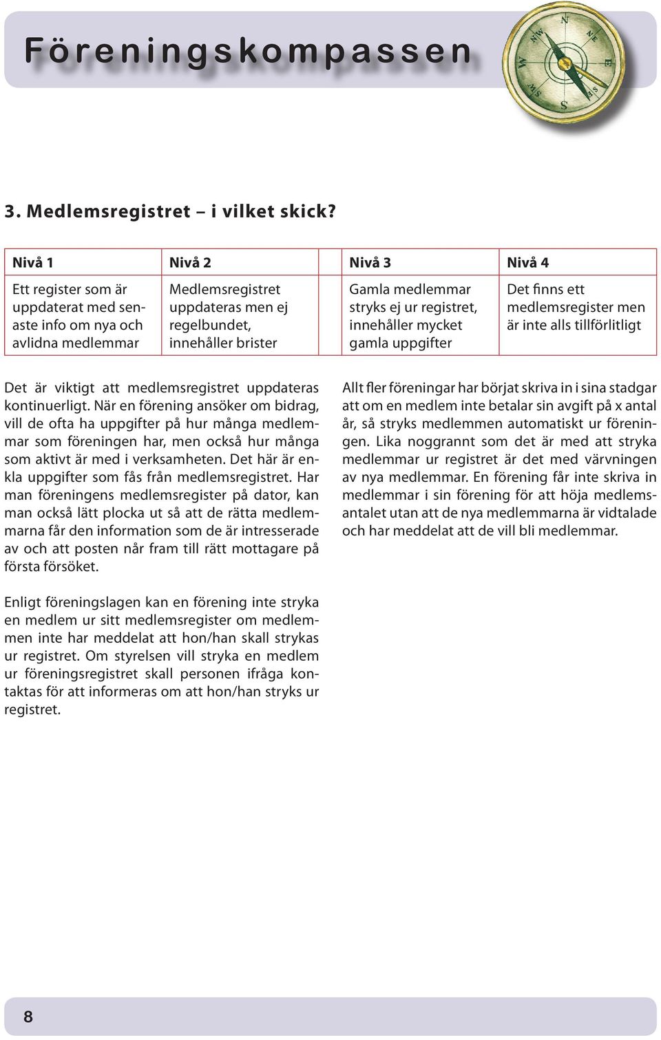 mycket gamla uppgifter Det finns ett medlemsregister men är inte alls tillförlitligt Det är viktigt att medlemsregistret uppdateras kontinuerligt.