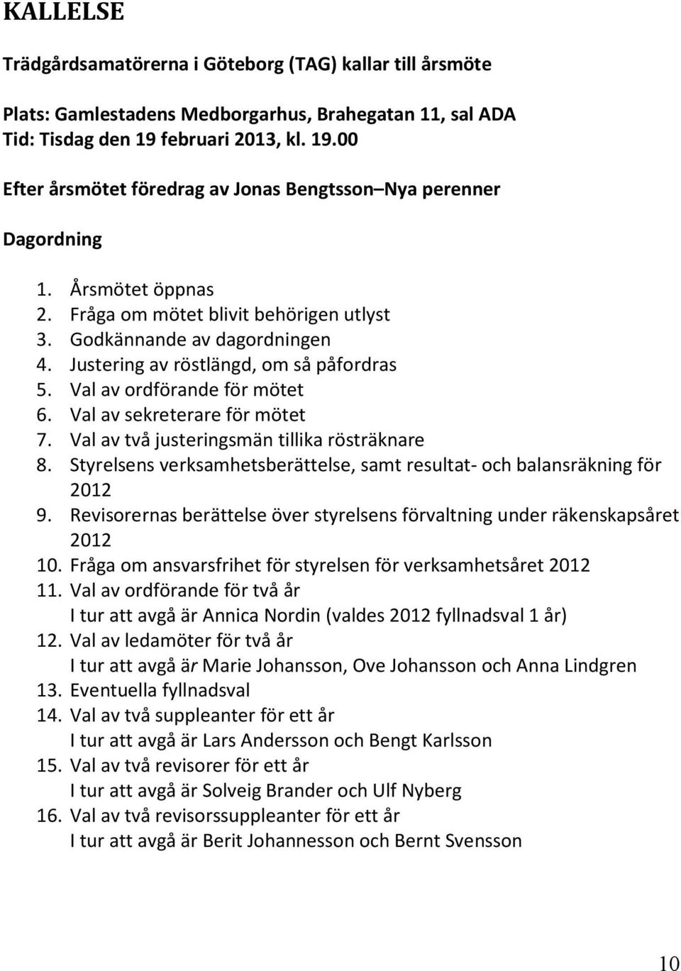 Justering av röstlängd, om så påfordras 5. Val av ordförande för mötet 6. Val av sekreterare för mötet 7. Val av två justeringsmän tillika rösträknare 8.