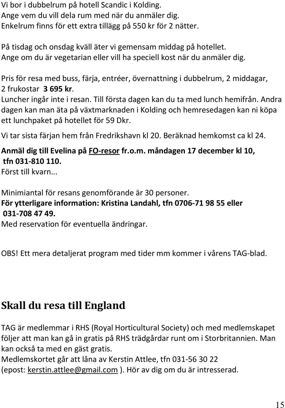 Pris för resa med buss, färja, entréer, övernattning i dubbelrum, 2 middagar, 2 frukostar 3 695 kr. Luncher ingår inte i resan. Till första dagen kan du ta med lunch hemifrån.