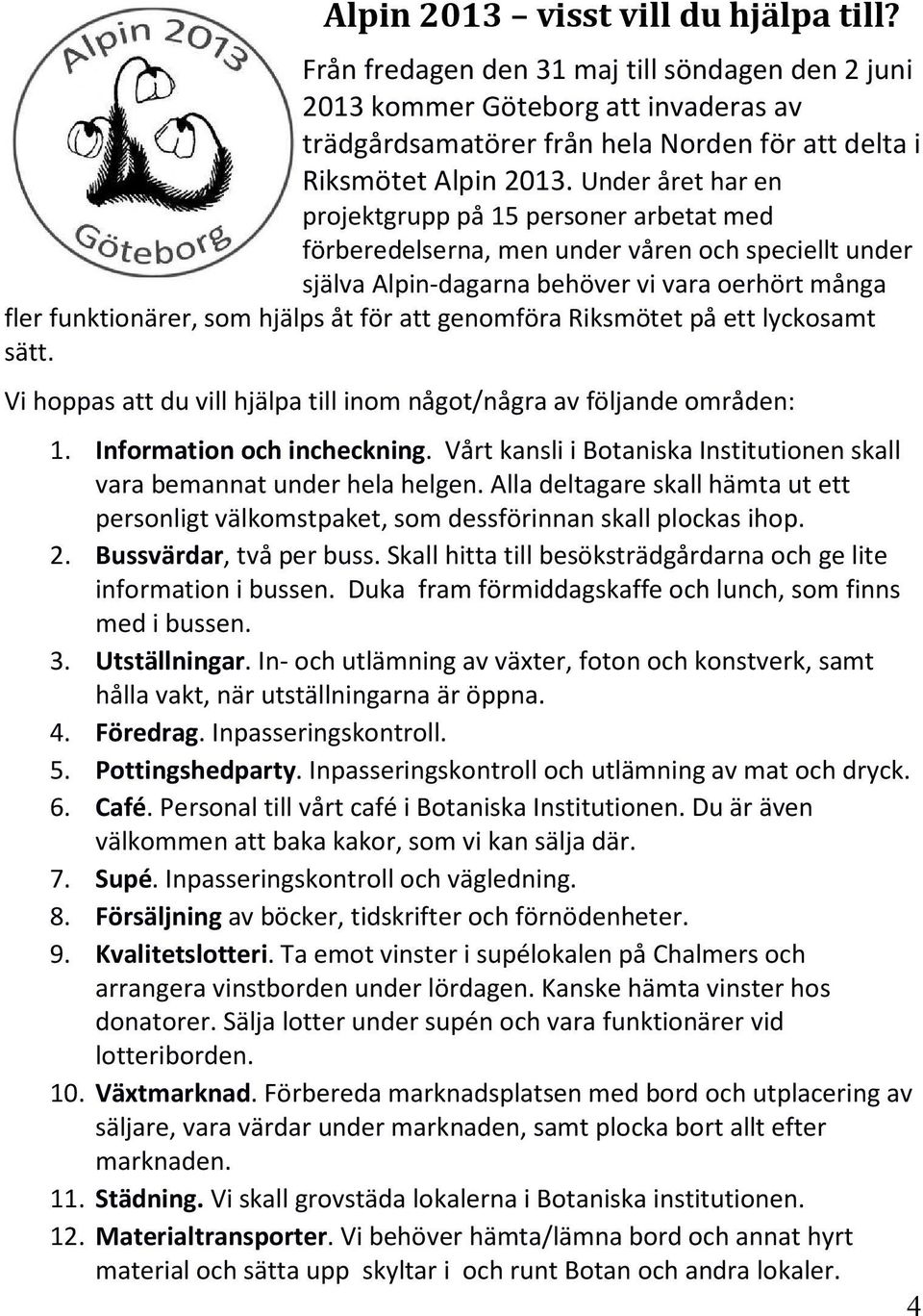 att genomföra Riksmötet på ett lyckosamt sätt. Vi hoppas att du vill hjälpa till inom något/några av följande områden: 1. Information och incheckning.