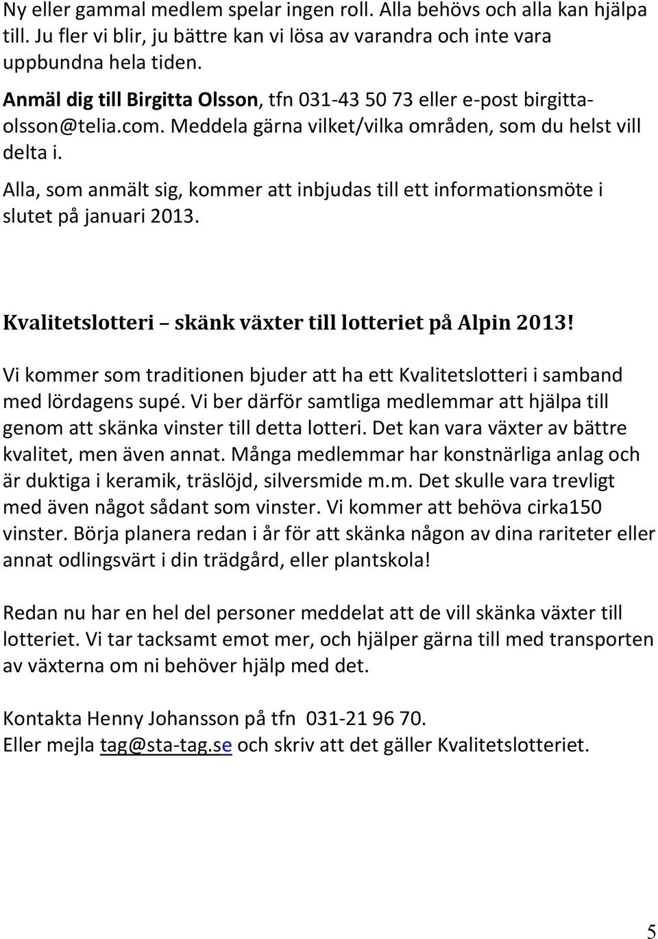 Alla, som anmält sig, kommer att inbjudas till ett informationsmöte i slutet på januari 2013. Kvalitetslotteri skänk växter till lotteriet på Alpin 2013!