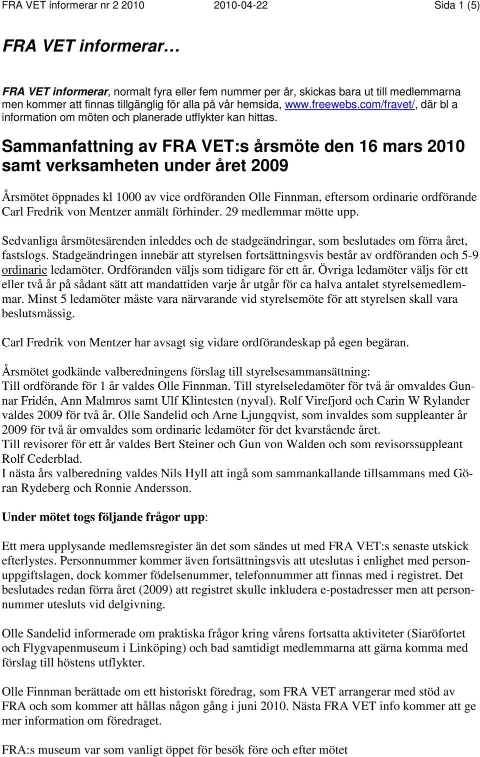 Sammanfattning av FRA VET:s årsmöte den 16 mars 2010 samt verksamheten under året 2009 Årsmötet öppnades kl 1000 av vice ordföranden Olle Finnman, eftersom ordinarie ordförande Carl Fredrik von