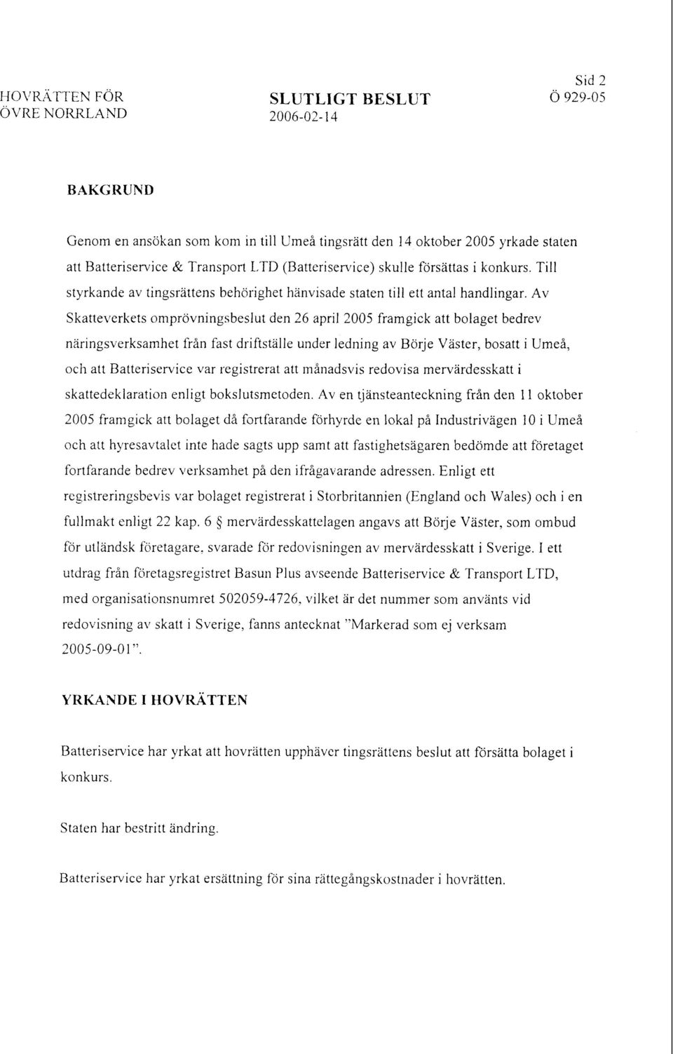 Av Skatte~~erkets omprövningsbeslut den 26 april 2005 framgick att bolaget bedrev näringsverksamhet från fast driftstalle under ledning av Börje Väster, bosatt i Umeå, och att Batteriservice var