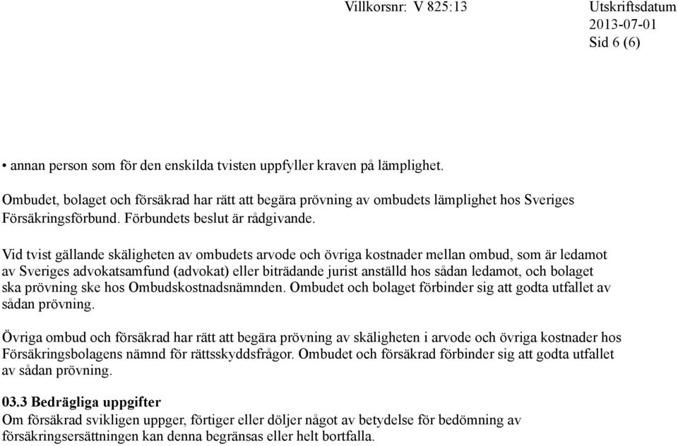 Vid tvist gällande skäligheten av ombudets arvode och övriga kostnader mellan ombud, som är ledamot av Sveriges advokatsamfund (advokat) eller biträdande jurist anställd hos sådan ledamot, och