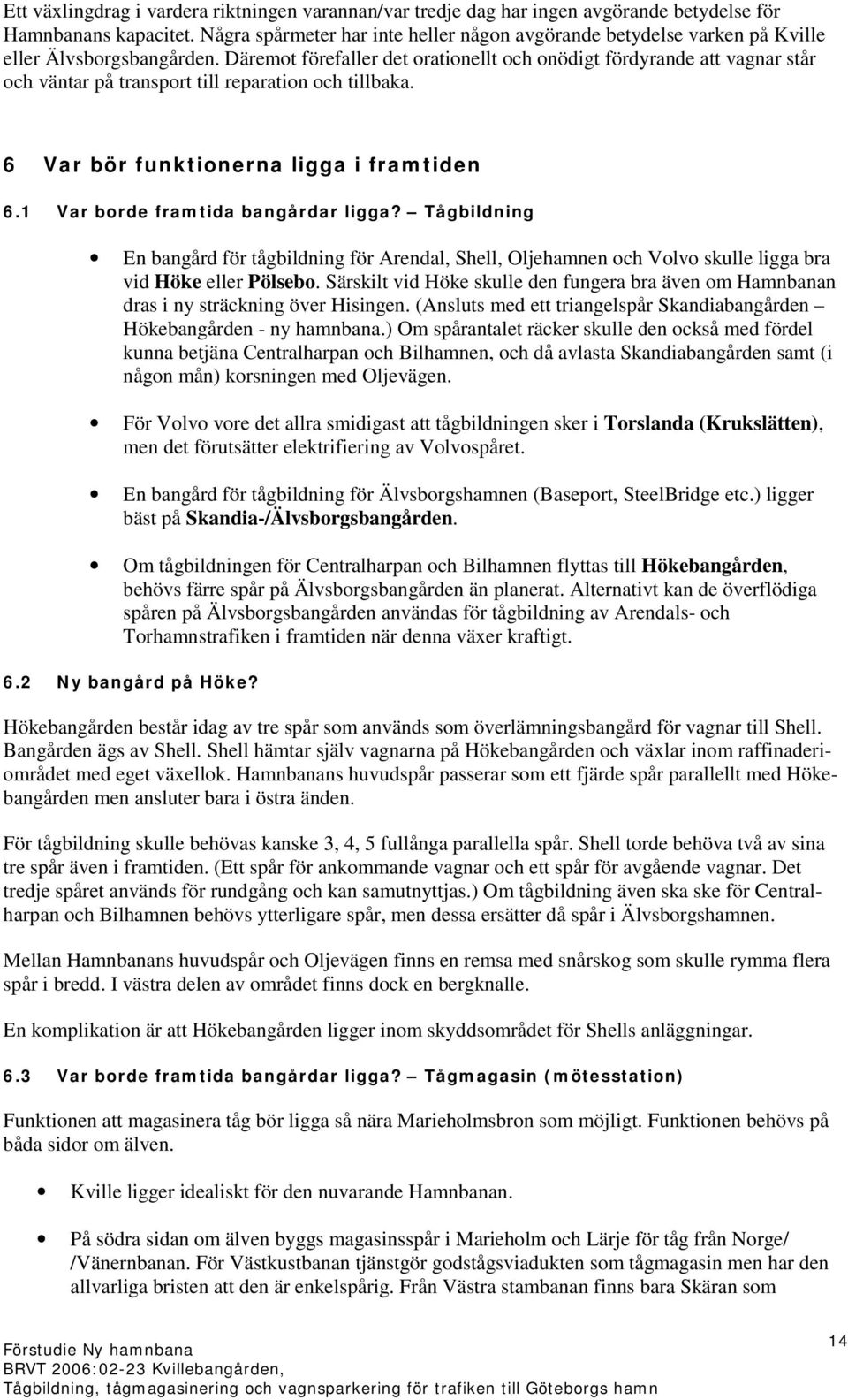 Däremot förefaller det orationellt och onödigt fördyrande att vagnar står och väntar på transport till reparation och tillbaka. 6 Var bör funktionerna ligga i framtiden 6.