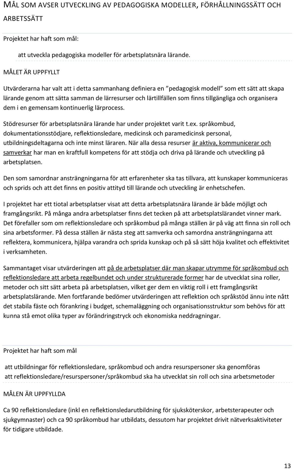 tillgängliga och organisera dem i en gemensam kontinuerlig lärprocess. Stödresurser för arbetsplatsnära lärande har under projektet varit t.ex.