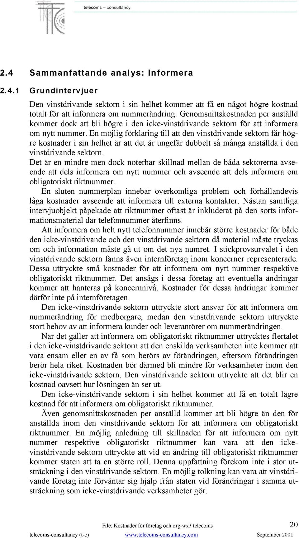 En möjlig förklaring till att den vinstdrivande sektorn får högre kostnader i sin helhet är att det är ungefär dubbelt så många anställda i den vinstdrivande sektorn.