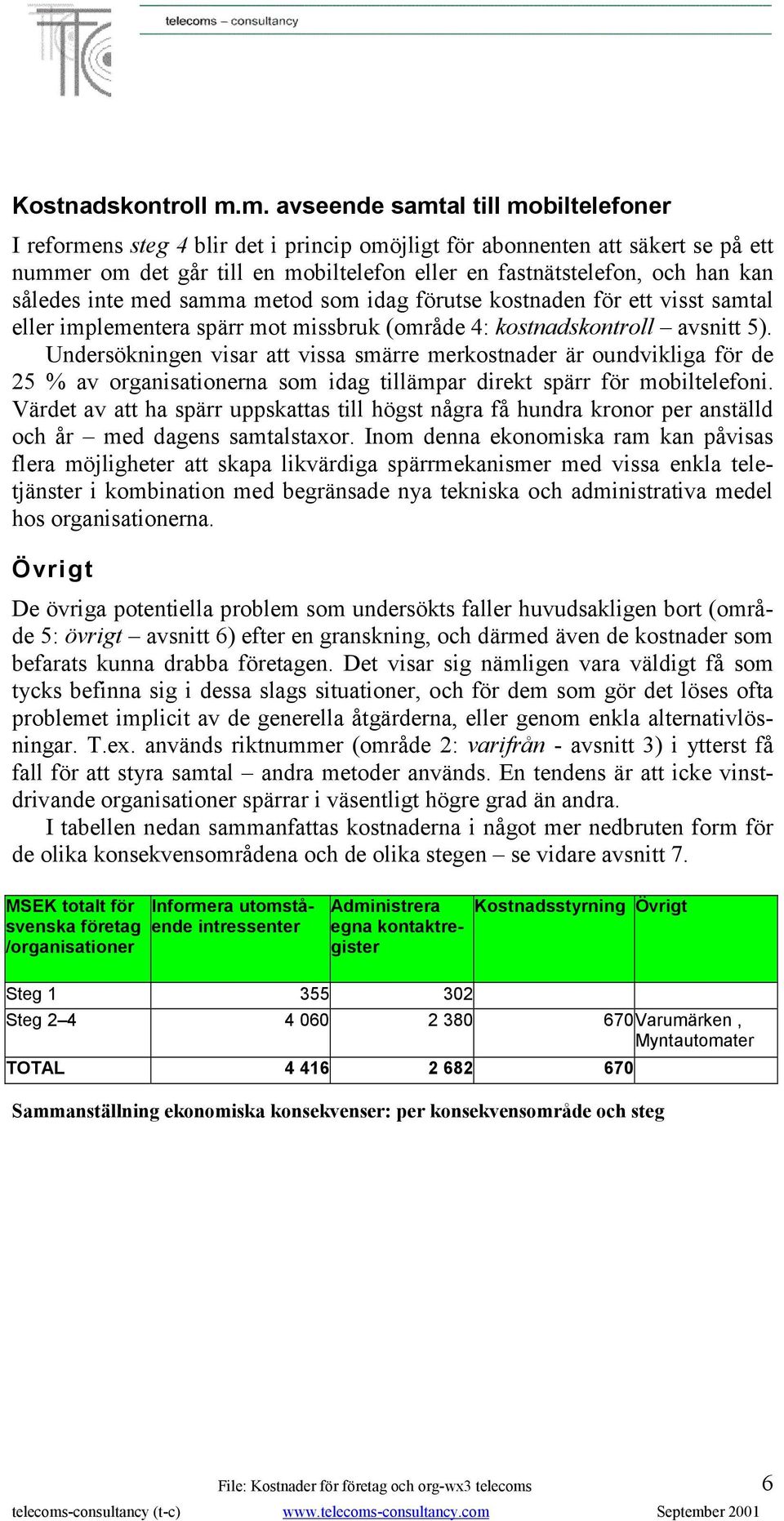 således inte med samma metod som idag förutse kostnaden för ett visst samtal eller implementera spärr mot missbruk (område 4: kostnadskontroll avsnitt 5).