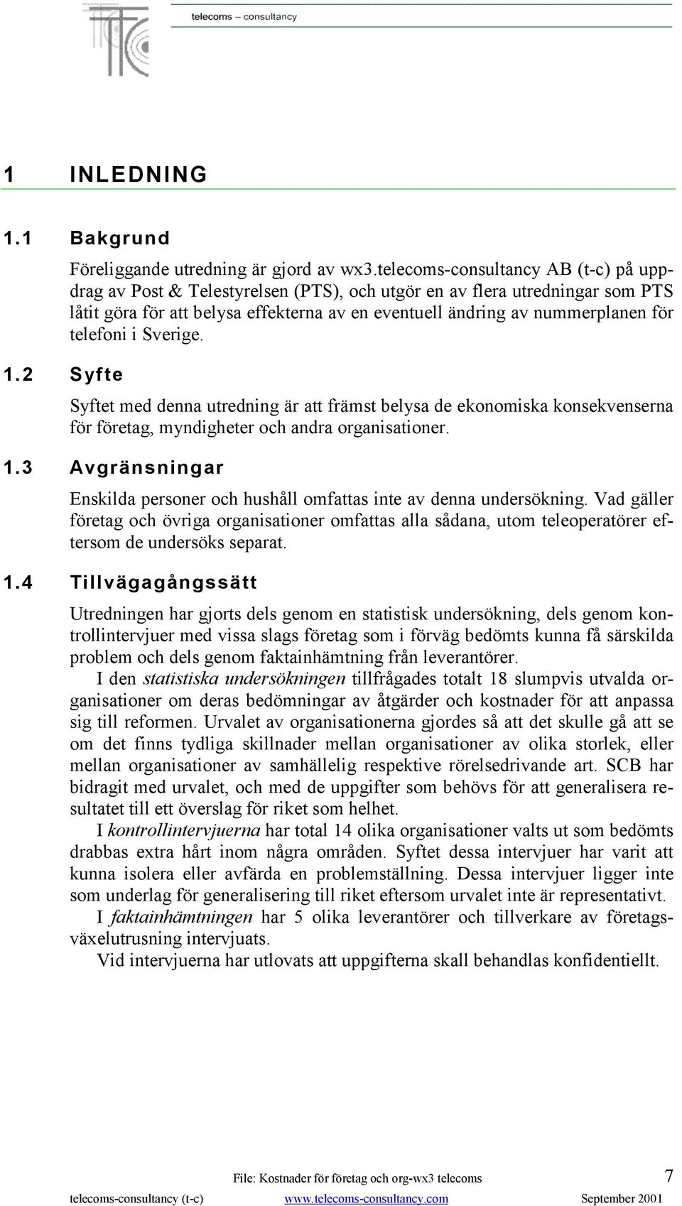 telefoni i Sverige. 1.2 Syfte Syftet med denna utredning är att främst belysa de ekonomiska konsekvenserna för företag, myndigheter och andra organisationer. 1.3 Avgränsningar Enskilda personer och hushåll omfattas inte av denna undersökning.