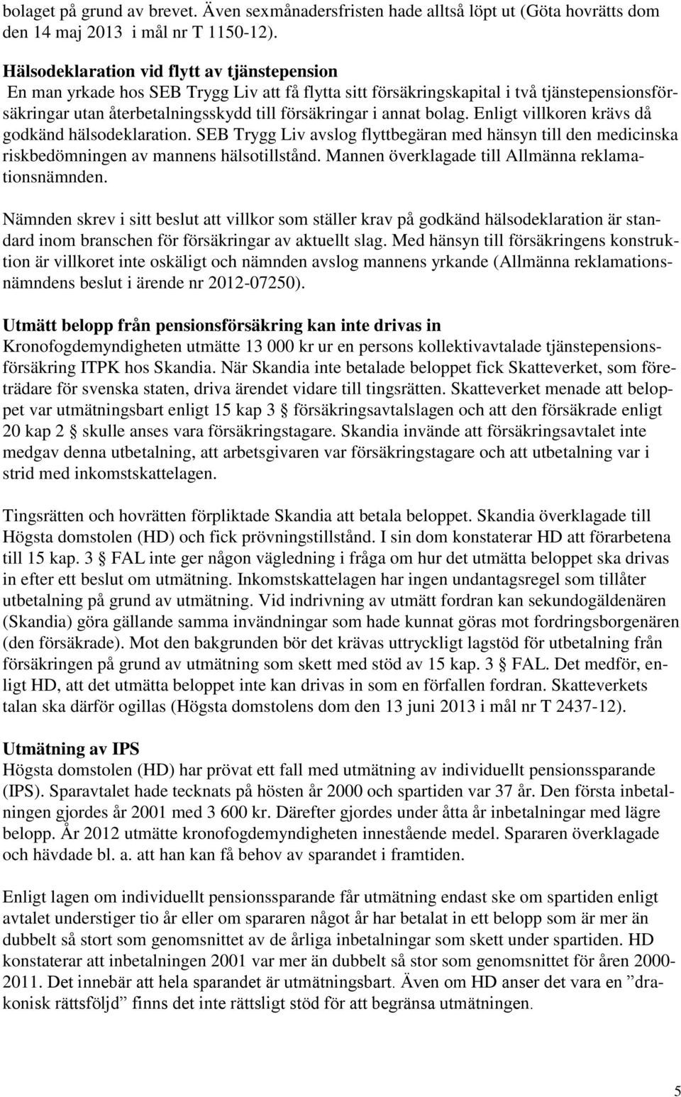 bolag. Enligt villkoren krävs då godkänd hälsodeklaration. SEB Trygg Liv avslog flyttbegäran med hänsyn till den medicinska riskbedömningen av mannens hälsotillstånd.