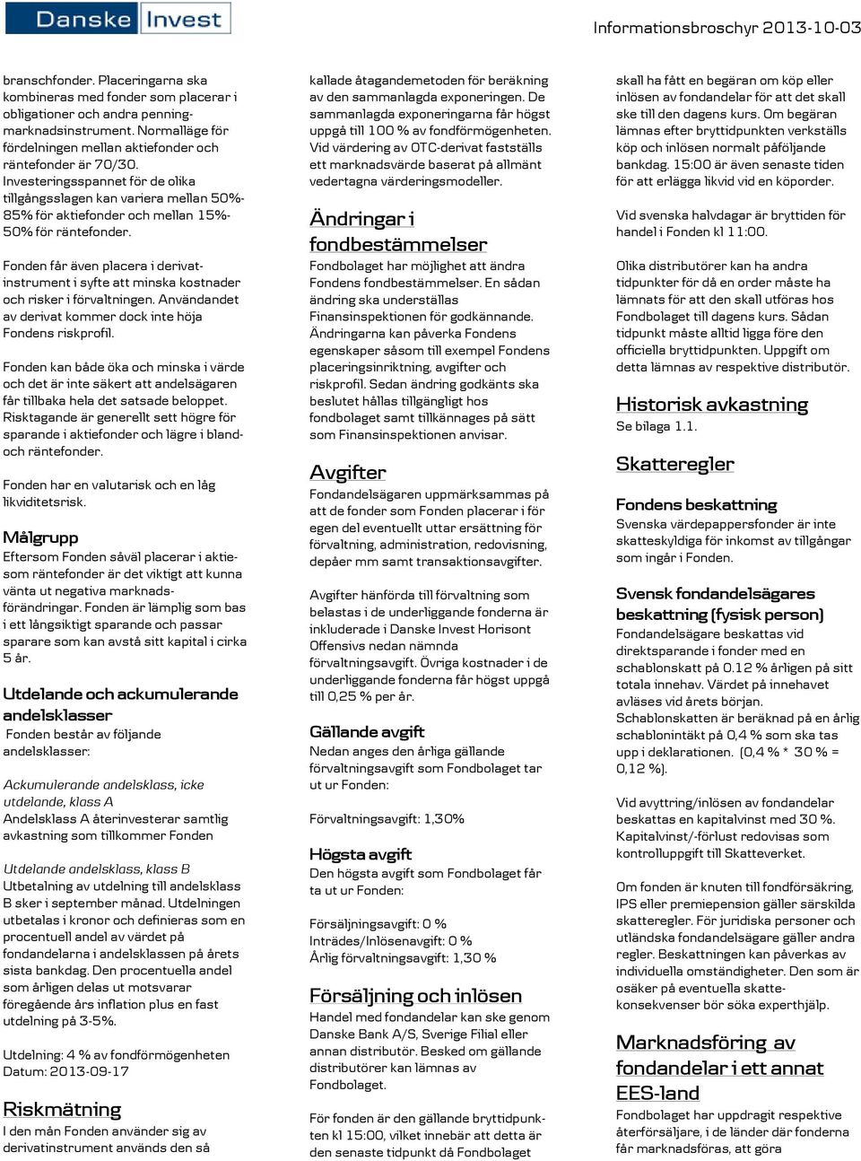 Fonden får även placera i derivatinstrument i syfte att minska kostnader och risker i förvaltningen. Användandet av derivat kommer dock inte höja Fondens riskprofil.