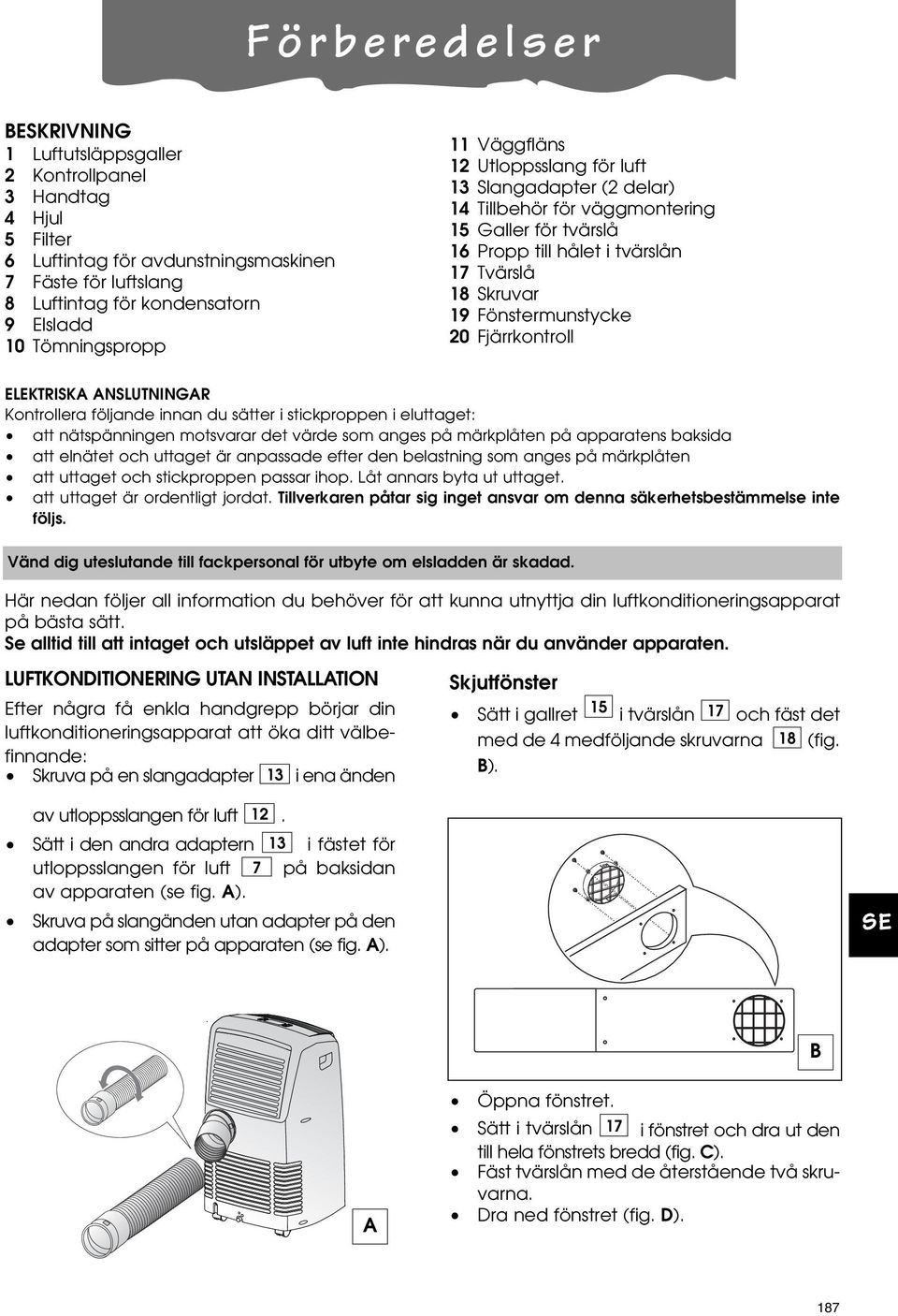 Fönstermunstycke 20 Fjärrkontroll ELEKTRISKA ANSLUTNINGAR Kontrollera följande innan du sätter i stickproppen i eluttaget: att nätspänningen motsvarar det värde som anges på märkplåten på apparatens