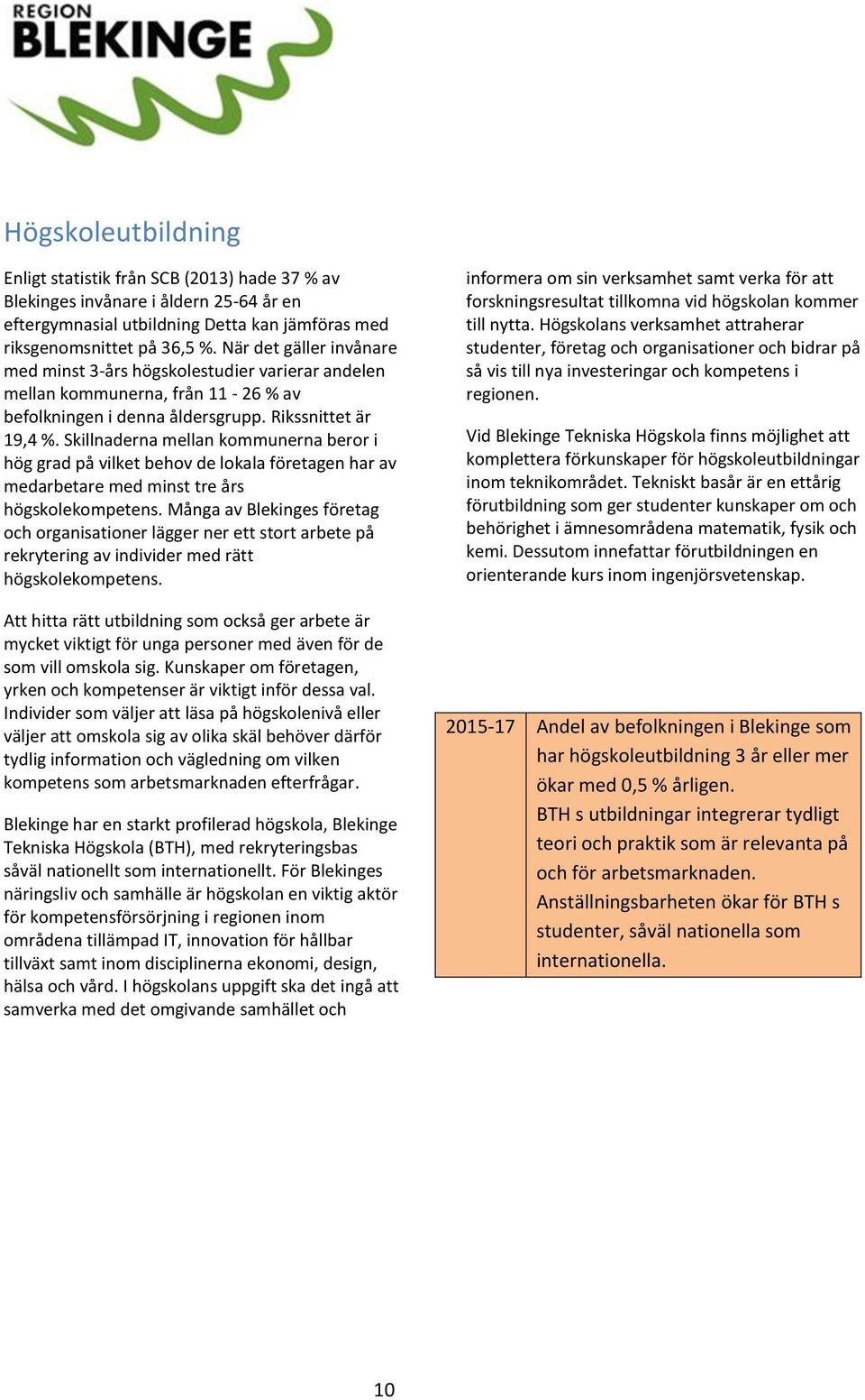 Skillnaderna mellan kommunerna beror i hög grad på vilket behov de lokala företagen har av medarbetare med minst tre års högskolekompetens.